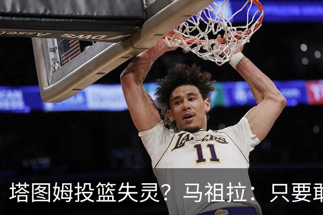 塔图姆投篮失灵？马祖拉：只要敢投，不怕失手！