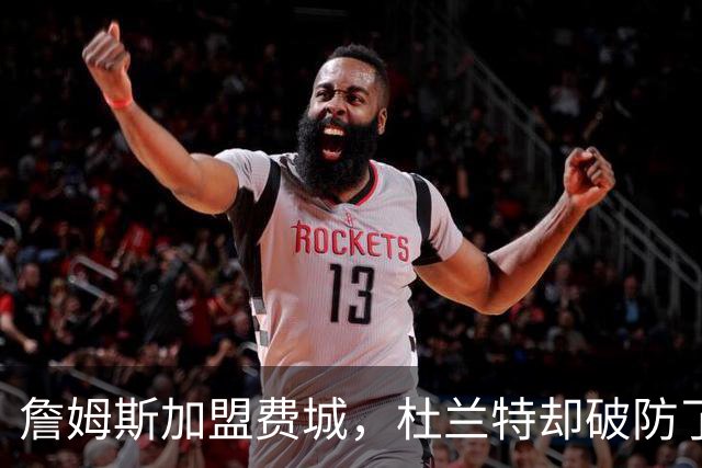 詹姆斯加盟费城，杜兰特却破防了！霍华德发声，尼克斯也跟着遭殃